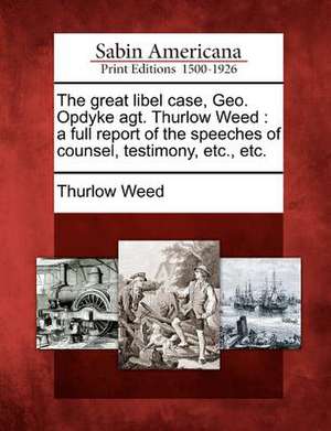 The Great Libel Case, Geo. Opdyke Agt. Thurlow Weed: A Full Report of the Speeches of Counsel, Testimony, Etc., Etc. de Thurlow Weed