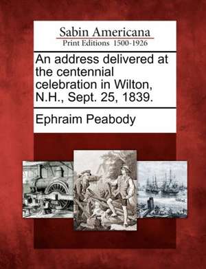 An Address Delivered at the Centennial Celebration in Wilton, N.H., Sept. 25, 1839. de Ephraim Peabody