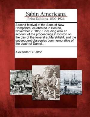 Second Festival of the Sons of New Hampshire, Celebrated in Boston, November 2, 1853 de Alexander C Felton