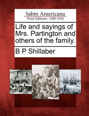 Life and Sayings of Mrs. Partington and Others of the Family. de B P Shillaber