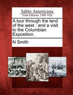 A Tour Through the Land of the West: And a Visit to the Columbian Exposition. de N. Smith