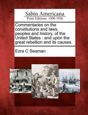 Commentaries on the Constitutions and Laws, Peoples and History, of the United States: And Upon the Great Rebellion and Its Causes. de Ezra Champion Seaman