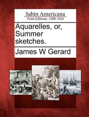 Aquarelles, Or, Summer Sketches. de James W. Gerard