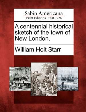 A Centennial Historical Sketch of the Town of New London. de William Holt Starr