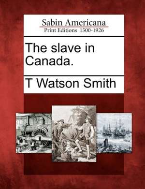 The Slave in Canada. de T. Watson Smith