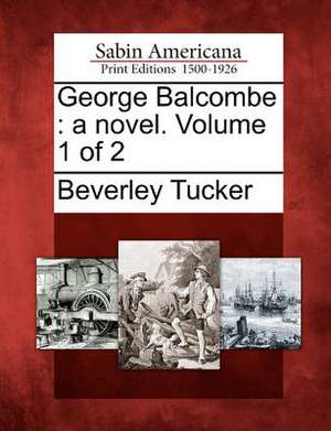 George Balcombe: A Novel. Volume 1 of 2 de Beverley Tucker