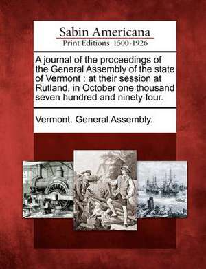 A Journal of the Proceedings of the General Assembly of the State of Vermont: At Their Session at Rutland, in October One Thousand Seven Hundred and N de Vermont General Assembly