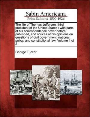 The life of Thomas Jefferson, third president of the United States: with parts of his correspondence never before published, and notices of his opinio de George Tucker