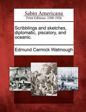 Scribblings and Sketches, Diplomatic, Piscatory, and Oceanic. de Edmund Carmick Watmough