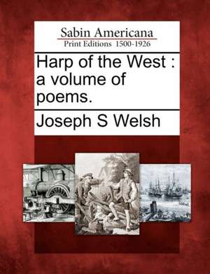 Harp of the West: A Volume of Poems. de Joseph S. Welsh