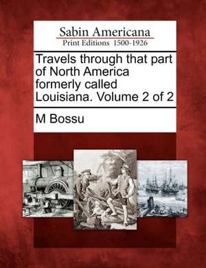 Travels Through That Part of North America Formerly Called Louisiana. Volume 2 of 2 de M. Bossu