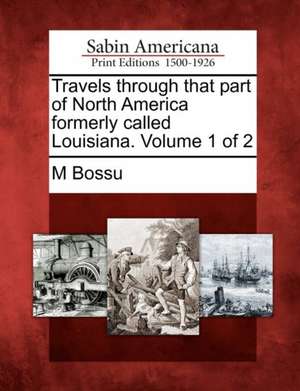 Travels Through That Part of North America Formerly Called Louisiana. Volume 1 of 2 de M. Bossu