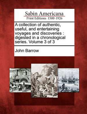 A Collection of Authentic, Useful, and Entertaining Voyages and Discoveries: Digested in a Chronological Series. Volume 3 of 3 de John Barrow