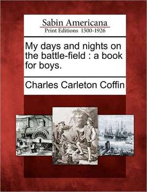 My Days and Nights on the Battle-Field: A Book for Boys. de Charles Carleton Coffin