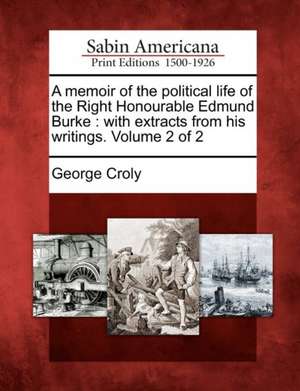 A Memoir of the Political Life of the Right Honourable Edmund Burke: With Extracts from His Writings. Volume 2 of 2 de George Croly