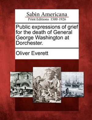 Public Expressions of Grief for the Death of General George Washington at Dorchester. de Oliver Everett