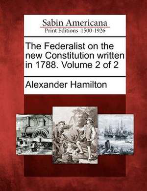 The Federalist on the New Constitution Written in 1788. Volume 2 of 2 de Alexander Hamilton