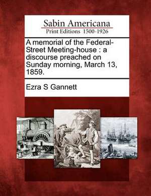 A Memorial of the Federal-Street Meeting-House: A Discourse Preached on Sunday Morning, March 13, 1859. de Ezra S. Gannett