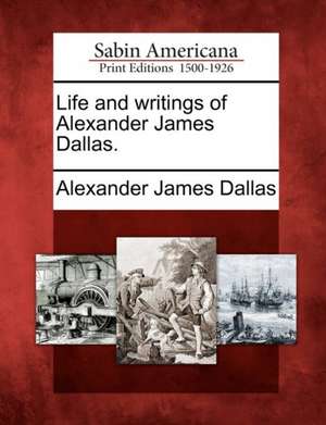 Life and Writings of Alexander James Dallas. de Alexander James Dallas