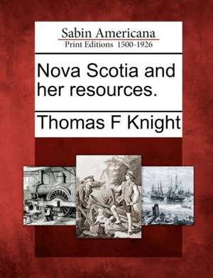 Nova Scotia and Her Resources. de Thomas F. Knight