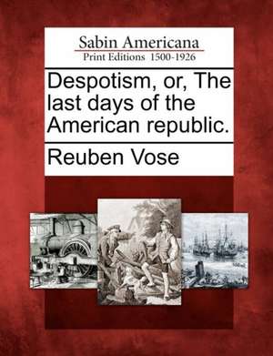 Despotism, Or, the Last Days of the American Republic. de Reuben Vose