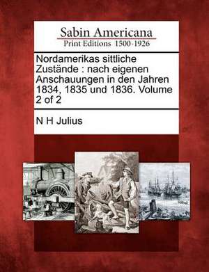 Nordamerikas Sittliche Zustande: Nach Eigenen Anschauungen in Den Jahren 1834, 1835 Und 1836. Volume 2 of 2 de N. H. Julius