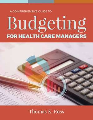 A Comprehensive Guide to Budgeting for Health Care Mgrs de Thomas K. Ross