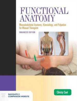 Functional Anatomy: Musculoskeletal Anatomy, Kinesiology, and Palpation for Manual Therapists, Enhanced Edition: Musculoskeletal Anatomy, Kinesiology, de Christy Cael