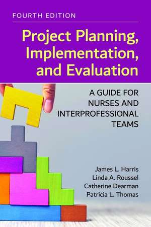 Project Planning, Implementation, and Evaluation: A Guide for Nurses and Interprofessional Teams de James L Harris