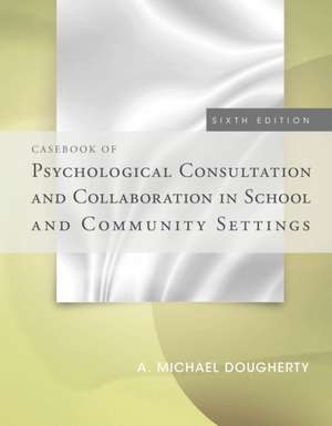 Casebook of Psychological Consultation and Collaboration in School and Community Settings de A. Michael Dougherty