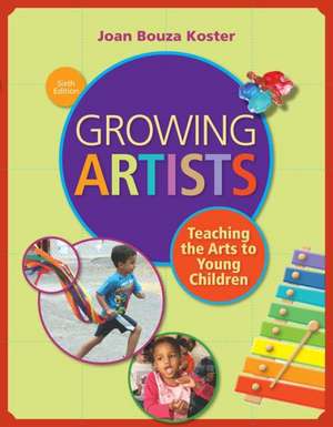 Growing Artists: Teaching the Arts to Young Children de Joan Bouza Koster