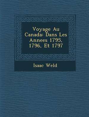 Voyage Au Canada: Dans Les Annees 1795, 1796, Et 1797 de Isaac Weld