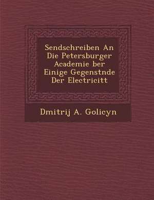 Sendschreiben an Die Petersburger Academie &#65533;ber Einige Gegenst&#65533;nde Der Electricit&#65533;t de Dmitrij A. Golicyn