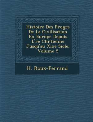 Histoire Des Progr S de La Civilisation En Europe Depuis L' Re Chr Tienne Jusqu'au Xixe Si Cle, Volume 5 de H. Roux-Ferrand