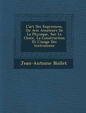 L'art Des Exp&#65533;riences, Ou Avis Amateurs De La Physique, Sur Le Choix, La Construction Et L'usage Des Instrumens de Jean-Antoine Nollet