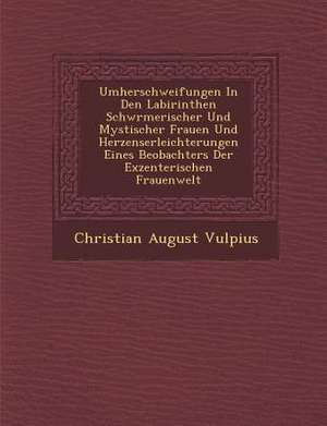 Umherschweifungen in Den Labirinthen Schw Rmerischer Und Mystischer Frauen Und Herzenserleichterungen Eines Beobachters Der Exzenterischen Frauenwelt de Christian August Vulpius