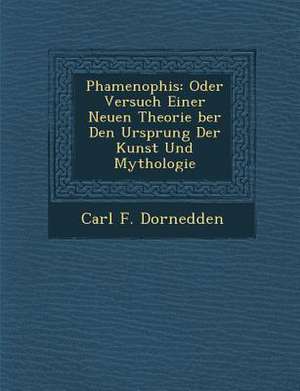 Phamenophis: Oder Versuch Einer Neuen Theorie Ber Den Ursprung Der Kunst Und Mythologie de Carl F. Dornedden