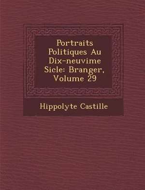 Portraits Politiques Au Dix-Neuvi Me Si Cle: B Ranger, Volume 29 de Hippolyte Castille