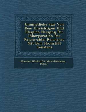 Unumst&#65533;&#65533;liche S&#65533;tze Von Dem Unrichtigen Und Illegalen Hergang Der Inkorporation Der Reichs-abtei Reichenau Mit Dem Hochstift Kons de Konstanz (Hochstift)