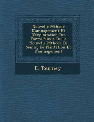 Nouvelle M Thode D'Am Nagement Et D'Exploitation Des for Ts: Suivie de La Nouvelle M Thode de Semis, de Plantation Et D'Am Nagement de E. Tourney