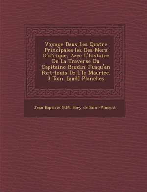 Voyage Dans Les Quatre Principales Les Des Mers D'Afrique, Avec L'Histoire de La Travers E Du Capitaine Baudin Jusqu'an Port-Louis de L' Le Maurice. 3 de Jean Baptiste G. M. Bory De Saint-Vincen