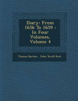 Diary: From 1656 To 1659: In Four Volumes, Volume 4 de Thomas Burton