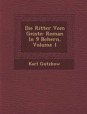 Die Ritter Vom Geiste: Roman in 9 B Chern, Volume 1 de Karl Gutzkow