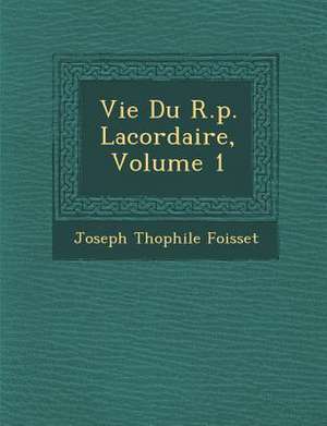 Vie Du R.p. Lacordaire, Volume 1 de Joseph Th&ophile Foisset