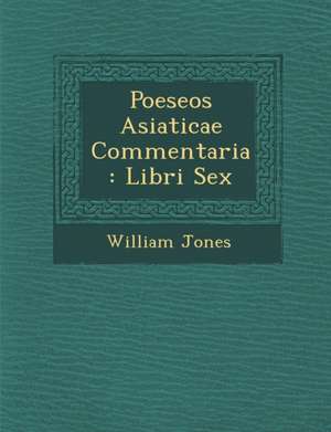 Poeseos Asiaticae Commentaria: Libri Sex de William Jones