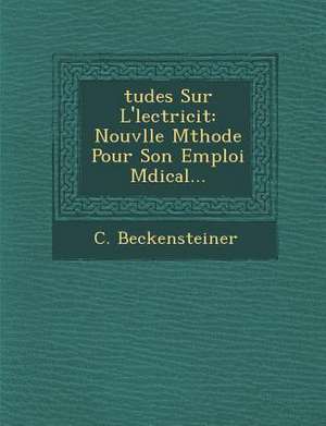 Tudes Sur L' Lectricit: Nouv Lle M Thode Pour Son Emploi M Dical... de C. Beckensteiner