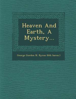 Heaven and Earth, a Mystery... de George Gordon N. Byron (6th Baron ).