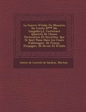 La Guerre D'Italie Ou M Moires Du Comte D*** [De Langallery], Contenant Quantit S de Choses Particuli Res Et Secrettes, Qui Se Sont Pass S Dans Les C de Marteau