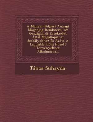 A Magyar Polgári Anyagi Magánjog Rendszere: Az Országbirói Értekezlet Által Megállapított Szabályokhoz És Azóta A Legujabb Id&#337;ig Hozott Törvények de János Suhayda