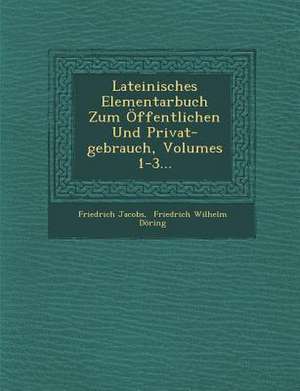 Lateinisches Elementarbuch Zum Öffentlichen Und Privat-Gebrauch, Volumes 1-3... de Friedrich Jacobs